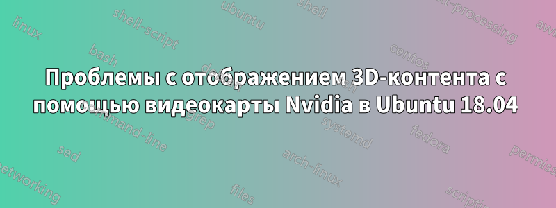 Проблемы с отображением 3D-контента с помощью видеокарты Nvidia в Ubuntu 18.04