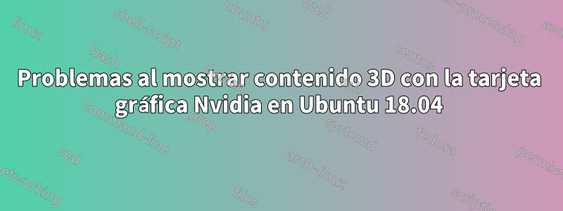 Problemas al mostrar contenido 3D con la tarjeta gráfica Nvidia en Ubuntu 18.04