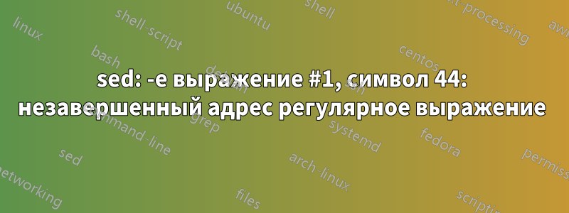sed: -e выражение #1, символ 44: незавершенный адрес регулярное выражение