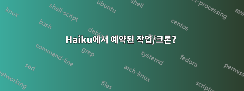 Haiku에서 예약된 작업/크론?