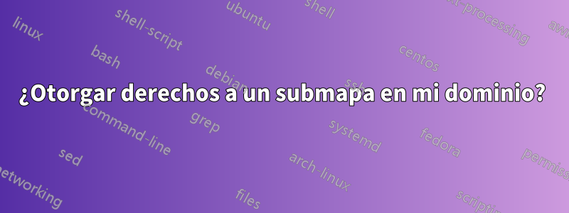 ¿Otorgar derechos a un submapa en mi dominio?