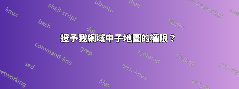 授予我網域中子地圖的權限？