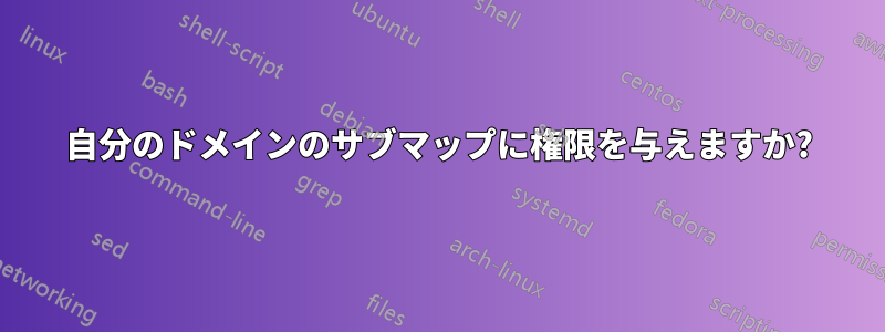 自分のドメインのサブマップに権限を与えますか?