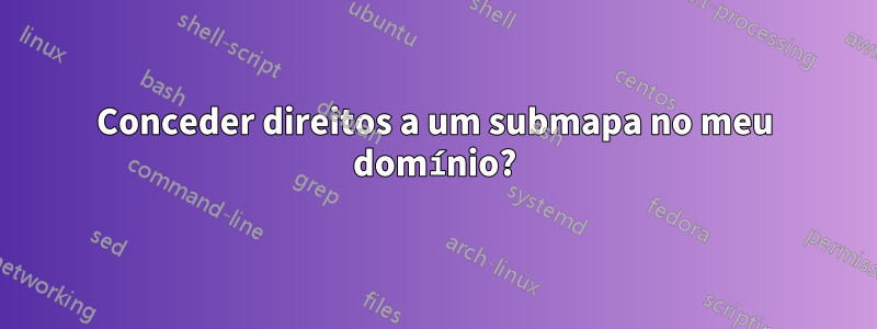 Conceder direitos a um submapa no meu domínio?