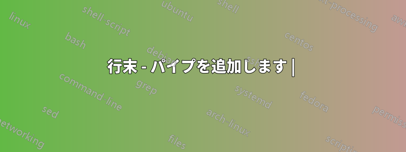行末 - パイプを追加します |