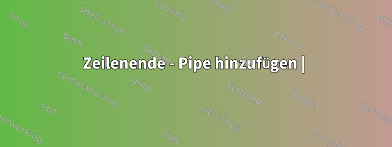 Zeilenende - Pipe hinzufügen |