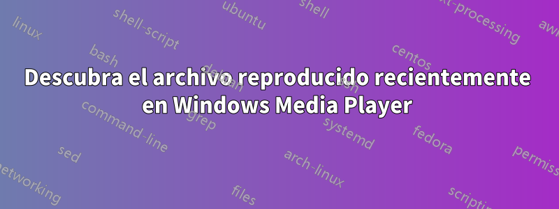 Descubra el archivo reproducido recientemente en Windows Media Player