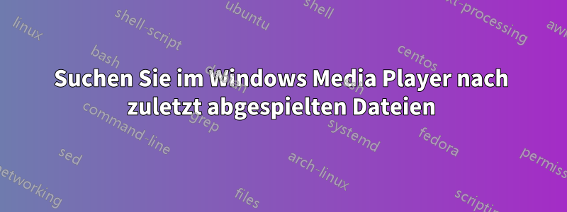 Suchen Sie im Windows Media Player nach zuletzt abgespielten Dateien