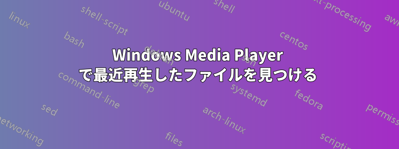 Windows Media Player で最近再生したファイルを見つける