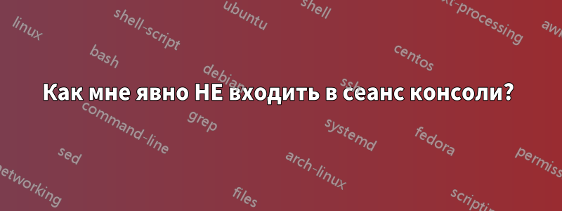Как мне явно НЕ входить в сеанс консоли?