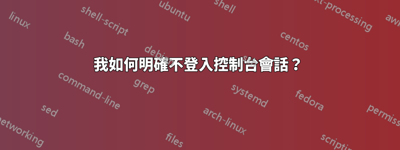 我如何明確不登入控制台會話？