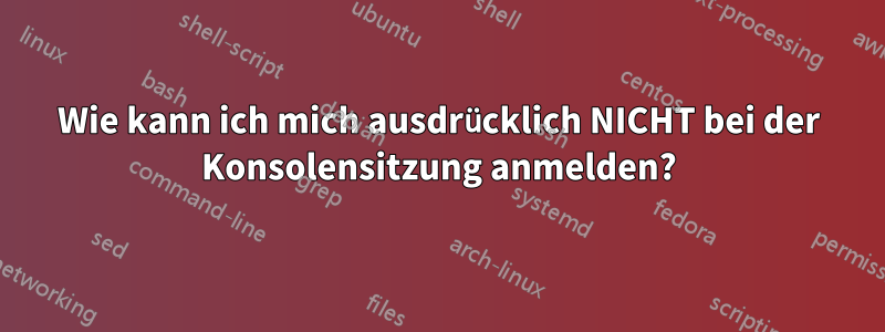 Wie kann ich mich ausdrücklich NICHT bei der Konsolensitzung anmelden?
