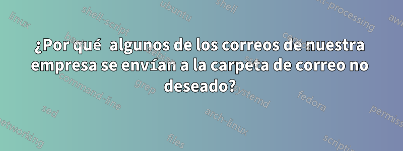 ¿Por qué algunos de los correos de nuestra empresa se envían a la carpeta de correo no deseado?
