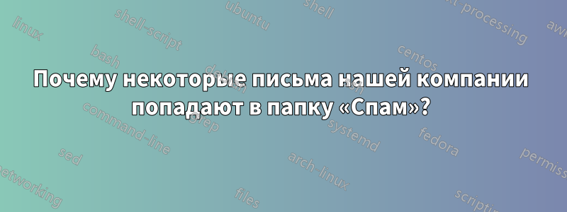 Почему некоторые письма нашей компании попадают в папку «Спам»?
