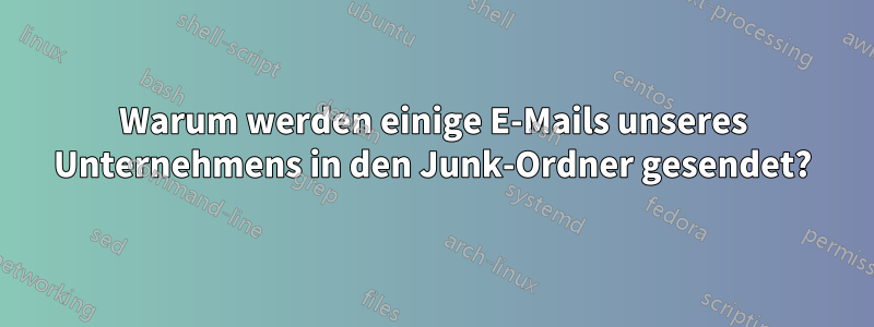 Warum werden einige E-Mails unseres Unternehmens in den Junk-Ordner gesendet?