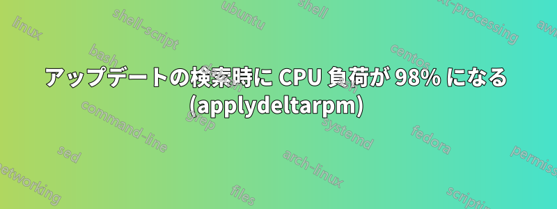 アップデートの検索時に CPU 負荷が 98% になる (applydeltarpm)