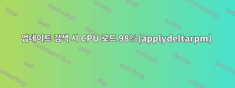 업데이트 검색 시 CPU 로드 98%(applydeltarpm)