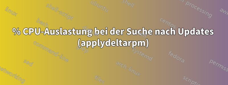 98% CPU-Auslastung bei der Suche nach Updates (applydeltarpm)