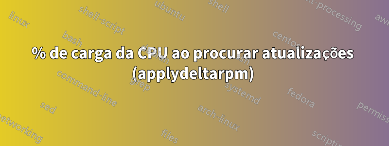 98% de carga da CPU ao procurar atualizações (applydeltarpm)