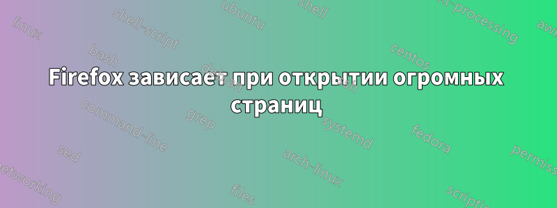 Firefox зависает при открытии огромных страниц