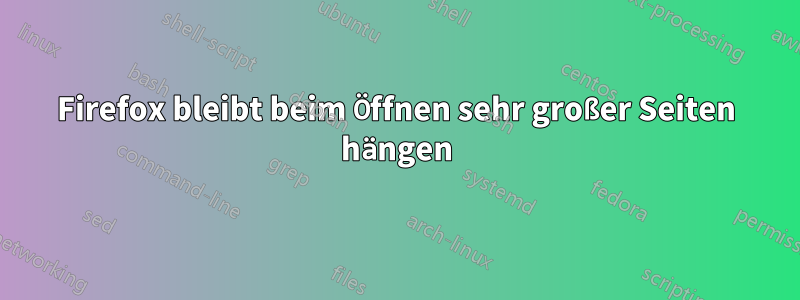 Firefox bleibt beim Öffnen sehr großer Seiten hängen