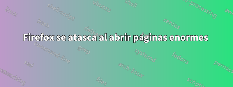 Firefox se atasca al abrir páginas enormes