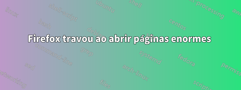 Firefox travou ao abrir páginas enormes