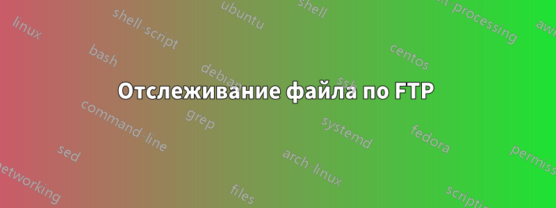 Отслеживание файла по FTP
