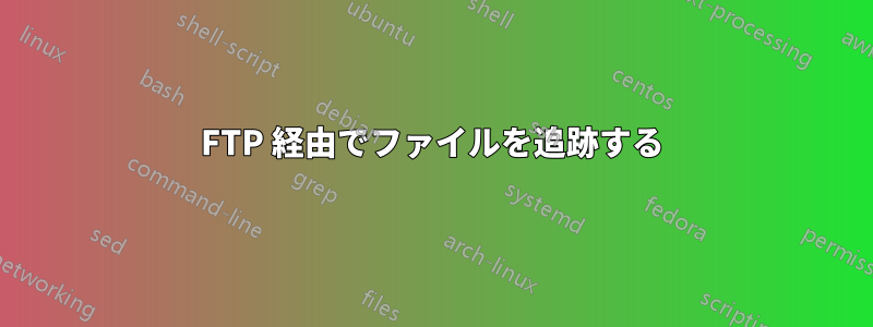 FTP 経由でファイルを追跡する