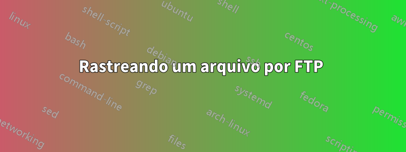 Rastreando um arquivo por FTP