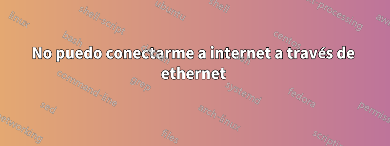 No puedo conectarme a internet a través de ethernet