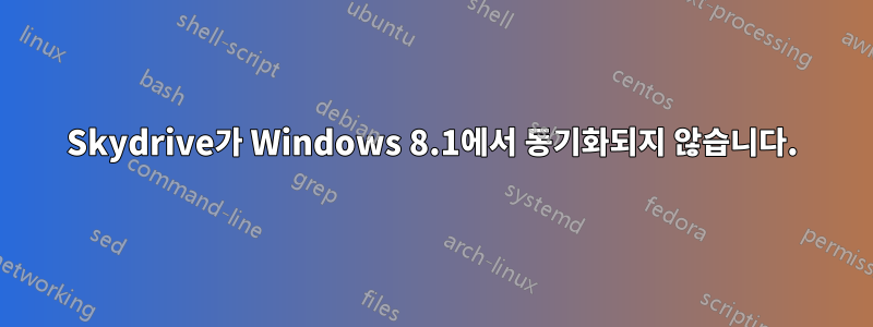 Skydrive가 Windows 8.1에서 동기화되지 않습니다.