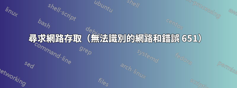 尋求網路存取（無法識別的網路和錯誤 651）