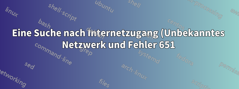 Eine Suche nach Internetzugang (Unbekanntes Netzwerk und Fehler 651)