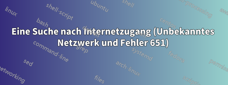 Eine Suche nach Internetzugang (Unbekanntes Netzwerk und Fehler 651)