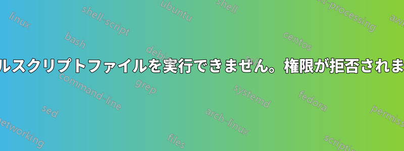 シェルスクリプトファイルを実行できません。権限が拒否されました