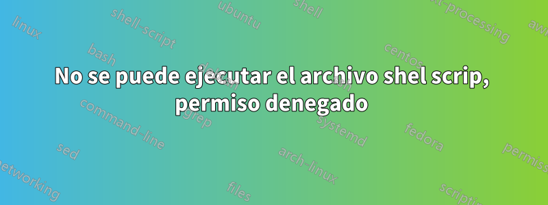 No se puede ejecutar el archivo shel scrip, permiso denegado