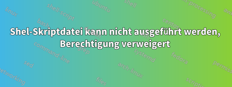 Shel-Skriptdatei kann nicht ausgeführt werden, Berechtigung verweigert