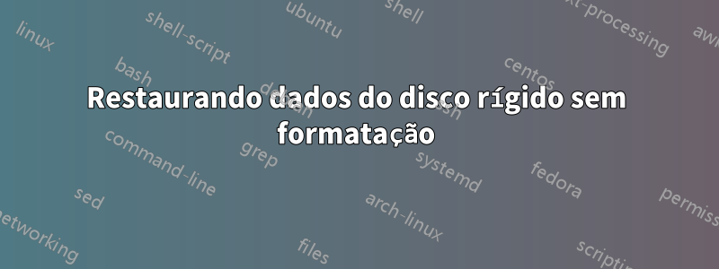 Restaurando dados do disco rígido sem formatação