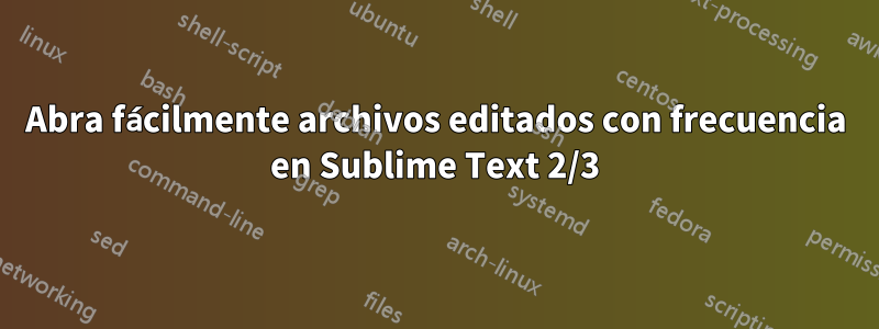 Abra fácilmente archivos editados con frecuencia en Sublime Text 2/3