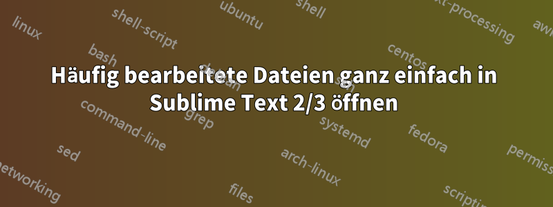 Häufig bearbeitete Dateien ganz einfach in Sublime Text 2/3 öffnen