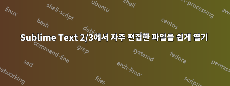 Sublime Text 2/3에서 자주 편집한 파일을 쉽게 열기
