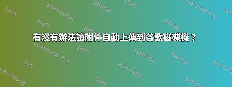 有沒有辦法讓附件自動上傳到谷歌磁碟機？