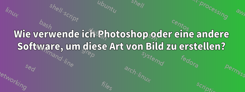 Wie verwende ich Photoshop oder eine andere Software, um diese Art von Bild zu erstellen?