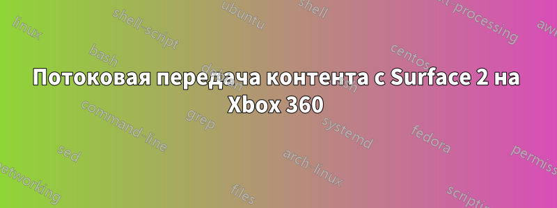 Потоковая передача контента с Surface 2 на Xbox 360