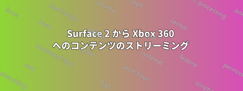 Surface 2 から Xbox 360 へのコンテンツのストリーミング