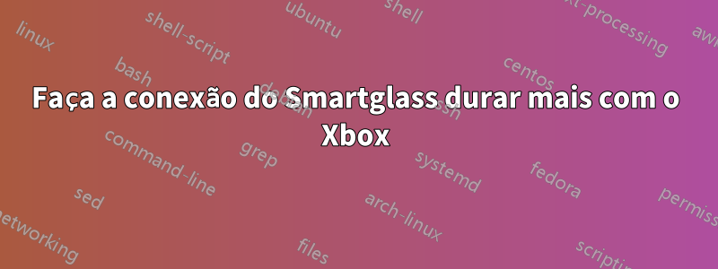 Faça a conexão do Smartglass durar mais com o Xbox