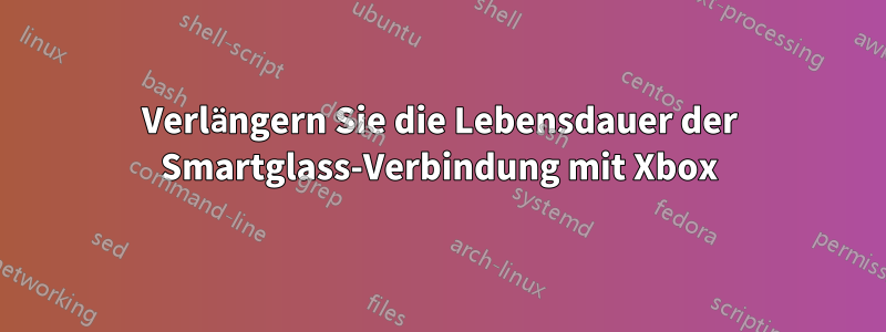 Verlängern Sie die Lebensdauer der Smartglass-Verbindung mit Xbox