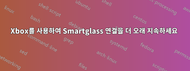 Xbox를 사용하여 Smartglass 연결을 더 오래 지속하세요