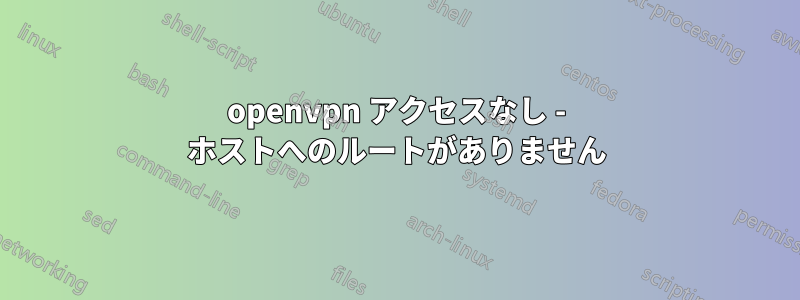 openvpn アクセスなし - ホストへのルートがありません